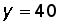 y = 40